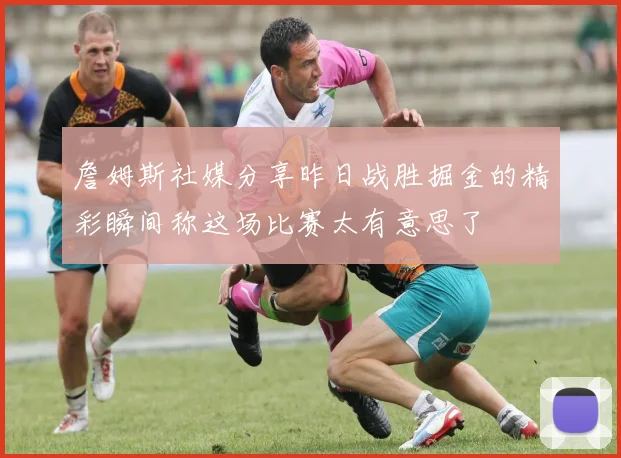 詹姆斯社媒分享昨日战胜掘金的精彩瞬间称这场比赛太有意思了