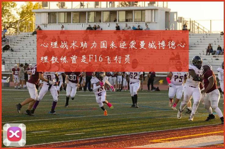 心理战术助力国米逆袭曼城博德心理教练曾是F16飞行员