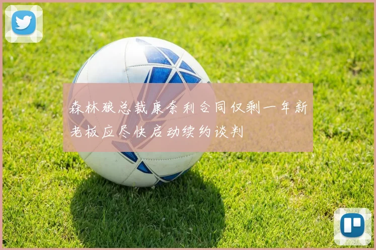 森林狼总裁康奈利合同仅剩一年新老板应尽快启动续约谈判