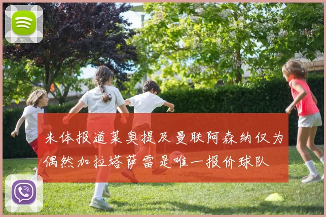 米体报道莱奥提及曼联阿森纳仅为偶然加拉塔萨雷是唯一报价球队