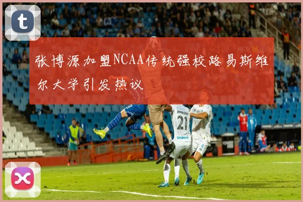 张博源加盟NCAA传统强校路易斯维尔大学引发热议