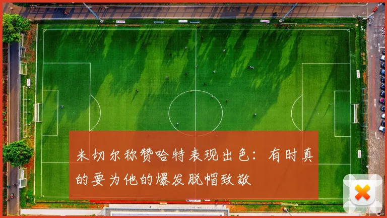 米切尔称赞哈特表现出色：有时真的要为他的爆发脱帽致敬
