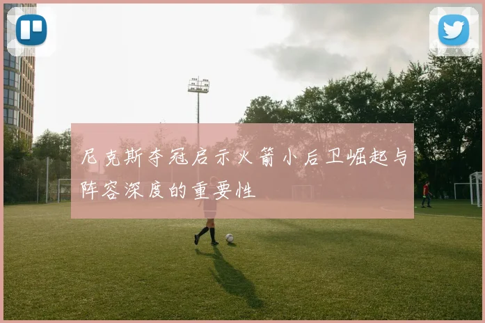 尼克斯夺冠启示火箭小后卫崛起与阵容深度的重要性