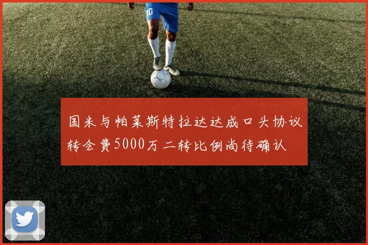 国米与帕莱斯特拉达达成口头协议转会费5000万二转比例尚待确认