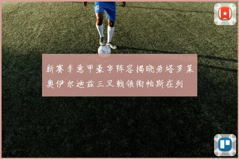 新赛季意甲豪华阵容揭晓劳塔罗莱奥伊尔迪兹三叉戟领衔帕斯在列