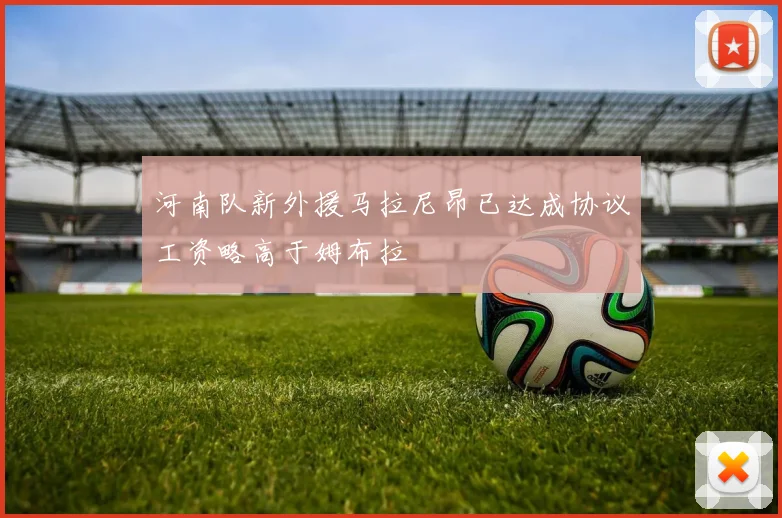 河南队新外援马拉尼昂已达成协议工资略高于姆布拉